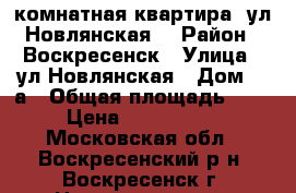 2-комнатная квартира, ул.Новлянская! › Район ­ Воскресенск › Улица ­ ул.Новлянская › Дом ­ 4а › Общая площадь ­ 53 › Цена ­ 2 000 000 - Московская обл., Воскресенский р-н, Воскресенск г. Недвижимость » Квартиры продажа   